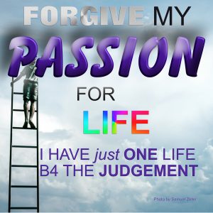 forgive my passion for life
